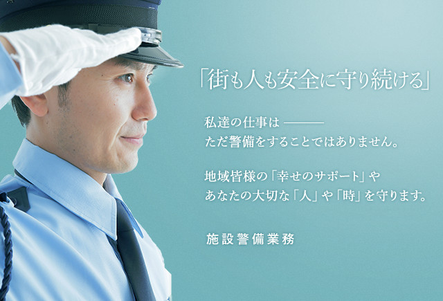 「街も人も安全に守り続ける」私達の仕事はただ警備をすることではありません。地域皆様の「幸せのサポート」やあなたの大切な「人」や「時」を守ります。交通誘導警備・雑踏警備業務